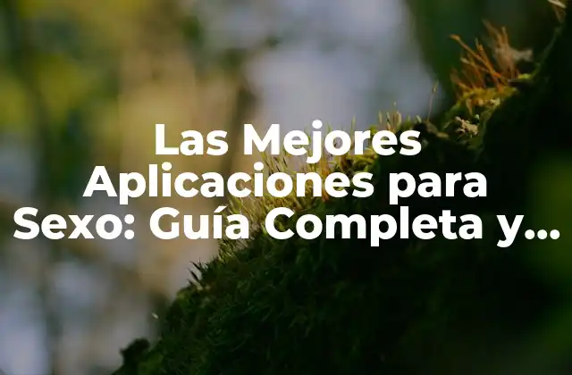 Las Mejores Aplicaciones para Sexo: Guía Completa y Segura