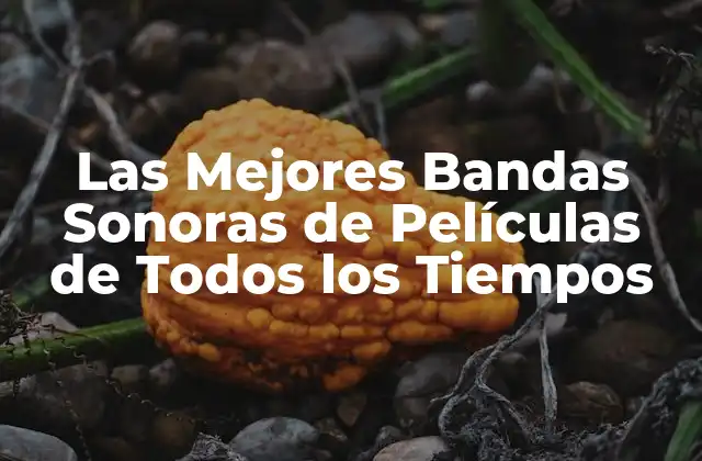 Las Mejores Bandas Sonoras de Películas de Todos los Tiempos