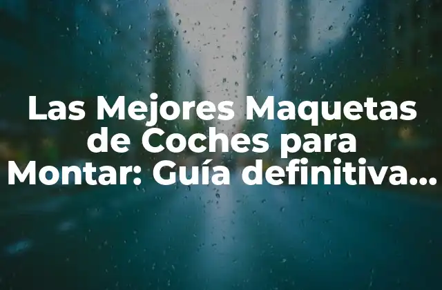 Las Mejores Maquetas de Coches para Montar: Guía Definitiva para Aficionados y Expertos