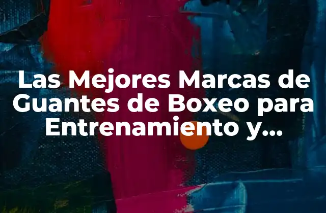 Las Mejores Marcas de Guantes de Boxeo para Entrenamiento y Competencia