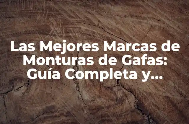 Las Mejores Marcas de Monturas de Gafas: Guía Completa y Actualizada
