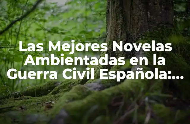 Las Mejores Novelas Ambientadas en la Guerra Civil Española: una Guía Completa