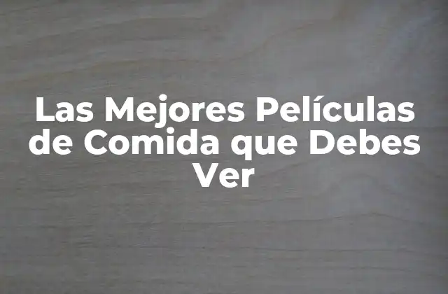 Las Mejores Películas de Comida que Debes Ver 2 ¿Por qué las Películas de Comida son Tan Populares?