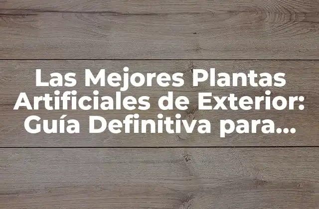 Las Mejores Plantas Artificiales de Exterior: Guía Definitiva para Decorar Tu Espacio Al Aire Libre