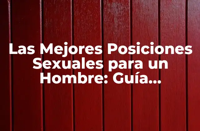 Las Mejores Posiciones Sexuales para un Hombre: Guía Completa