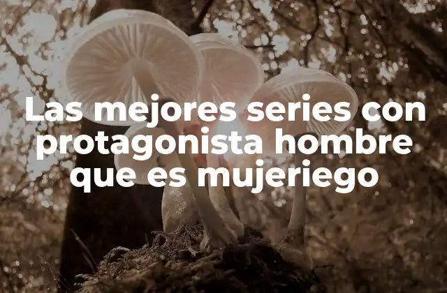 Las Mejores Series con Protagonista Hombre que es Mujeriego