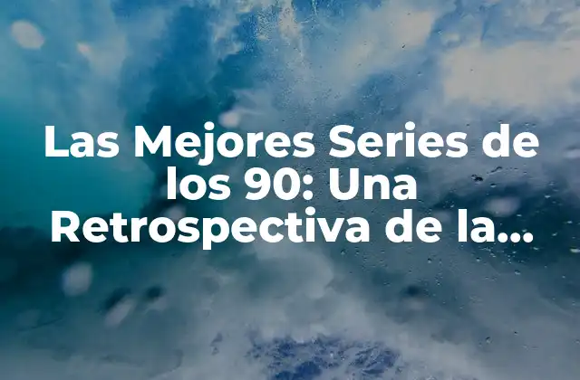 Las Mejores Series de los 90: una Retrospectiva de la Década de Oro de la Televisión