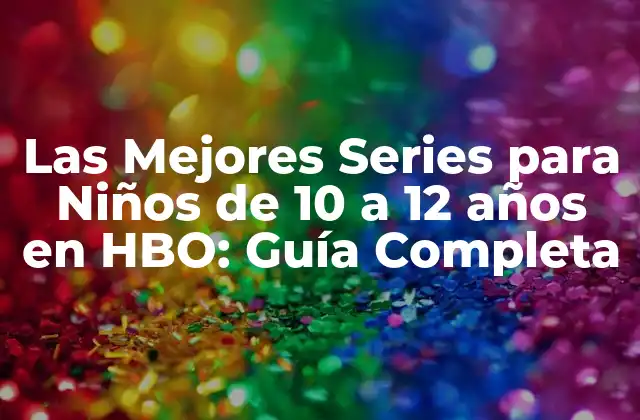 Las Mejores Series para Niños de 10 a 12 Años en Hbo: Guía Completa
