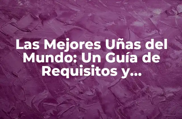 Las Mejores Uñas Del Mundo: un Guía de Requisitos y Tendencias