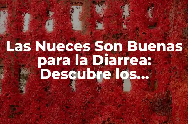 Las Nueces Son Buenas para la Diarrea: Descubre los Beneficios