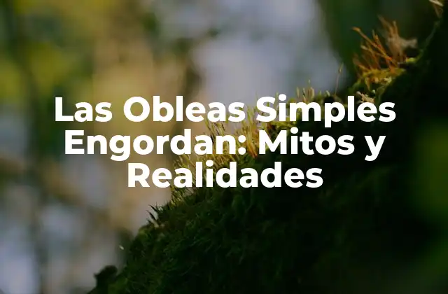 Las Obleas Simples Engordan: Mitos y Realidades