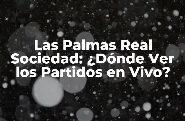 Las Palmas Real Sociedad: ¿dónde Ver los Partidos en Vivo?