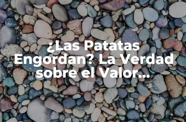 ¿las Patatas Engordan? la Verdad sobre el Valor Nutricional de las Patatas