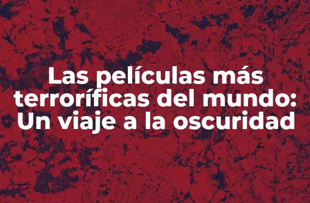 Las Películas Más Terroríficas Del Mundo: un Viaje a la Oscuridad
