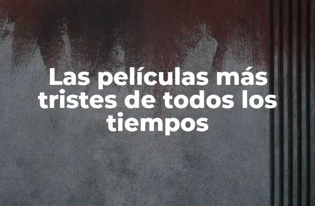 Las Películas Más Tristes de Todos los Tiempos