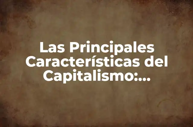 Las Principales Características Del Capitalismo: Entendiendo el Sistema Económico
