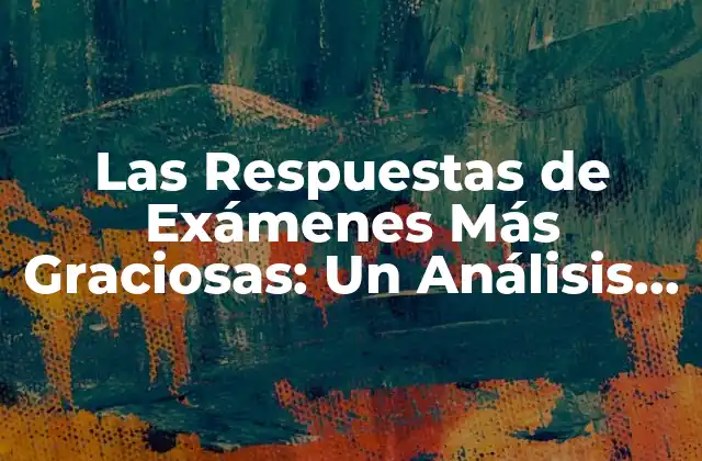 Las Respuestas de Exámenes Más Graciosas: un Análisis Detallado