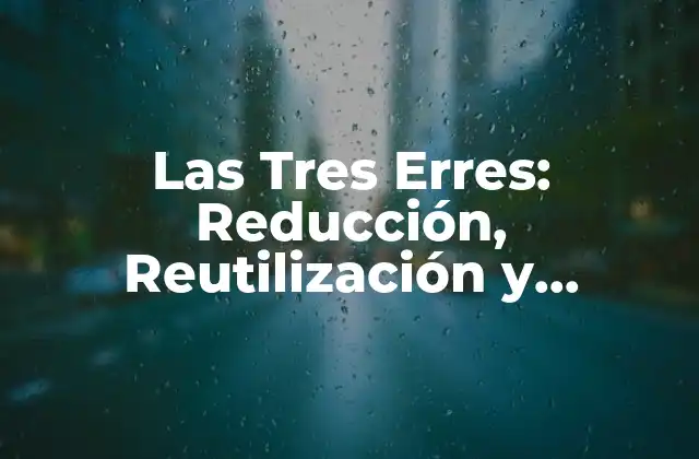 Las Tres Erres: Reducción, Reutilización y Reciclaje para un Futuro Sostenible