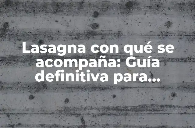 Lasagna con Qué Se Acompaña: Guía Definitiva para Combinaciones Perfectas