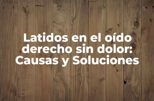 Latidos en el Oído Derecho sin Dolor: Causas y Soluciones 2 ¿Qué son los latidos en el oído derecho sin dolor?