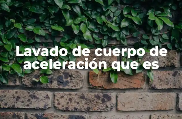 Lavado de Cuerpo de Aceleración que es