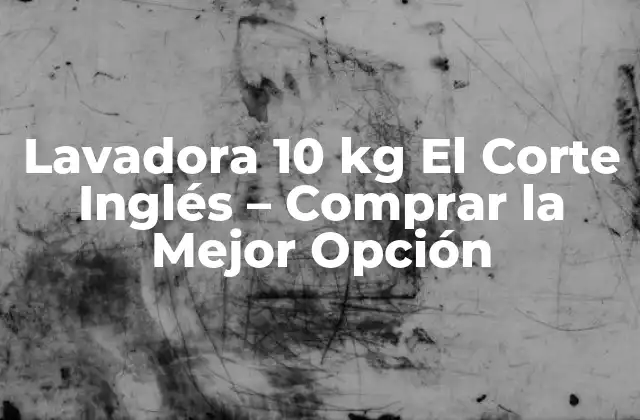 Lavadora 10 Kg el Corte Inglés – Comprar la Mejor Opción
