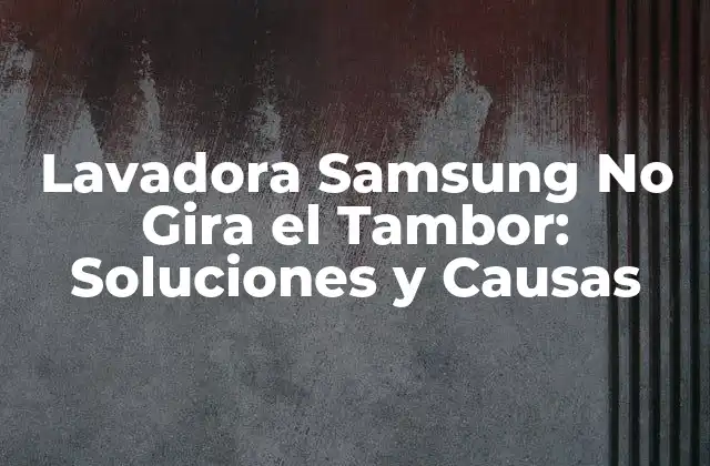 Lavadora Samsung No Gira el Tambor: Soluciones y Causas