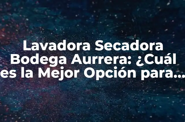 Lavadora Secadora Bodega Aurrera: ¿cuál es la Mejor Opción para Tu Hogar?
