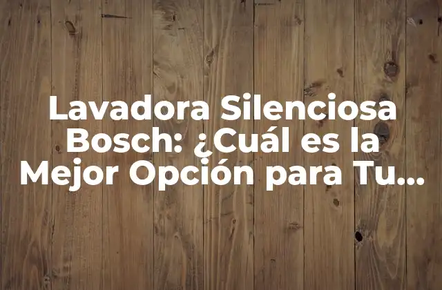 Lavadora Silenciosa Bosch: ¿cuál es la Mejor Opción para Tu Hogar?