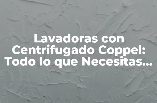 Lavadoras con Centrifugado Coppel: Todo Lo que Necesitas Saber