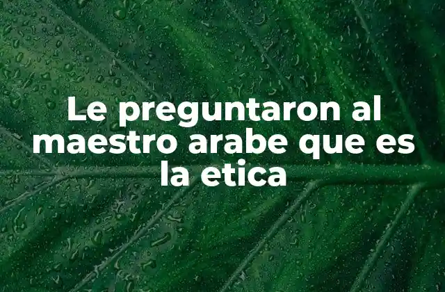 Le Preguntaron Al Maestro Arabe que es la Etica