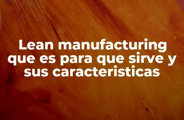 Lean Manufacturing que es para que Sirve y Sus Caracteristicas
