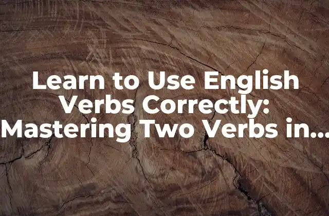 Learn To Use English Verbs Correctly: Mastering Two Verbs In a Sentence
