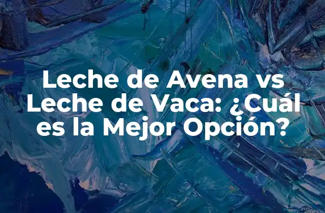 Leche de Avena Vs Leche de Vaca: ¿cuál es la Mejor Opción?