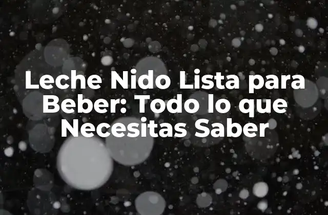 Leche Nido Lista para Beber: Todo Lo que Necesitas Saber 2 ¿Qué es la Leche Nido Lista para Beber?