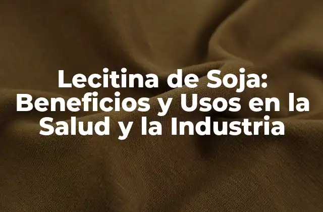 Lecitina de Soja: Beneficios y Usos en la Salud y la Industria