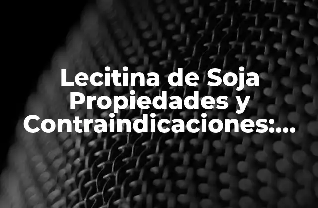 Lecitina de Soja Propiedades y Contraindicaciones: Guía Completa