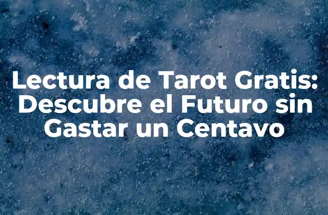 Lectura de Tarot Gratis: Descubre el Futuro sin Gastar un Centavo