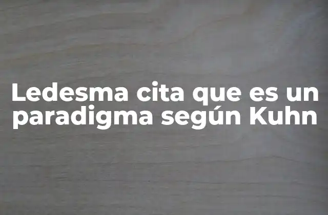 Ledesma Cita que es un Paradigma según Kuhn