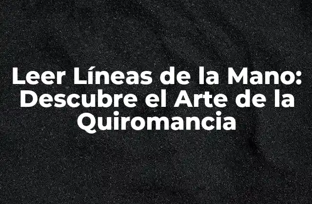Leer Líneas de la Mano: Descubre el Arte de la Quiromancia