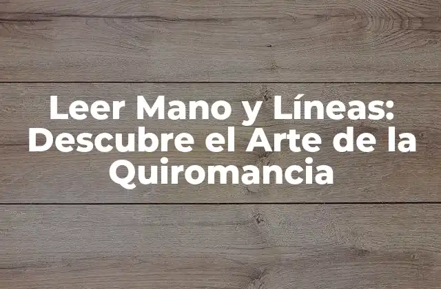Leer Mano y Líneas: Descubre el Arte de la Quiromancia