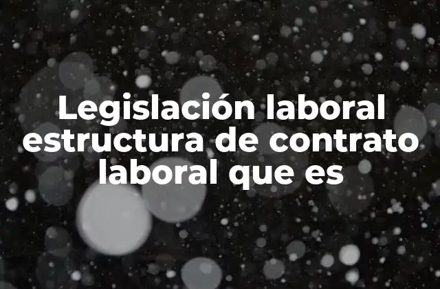 Legislación Laboral Estructura de Contrato Laboral que es