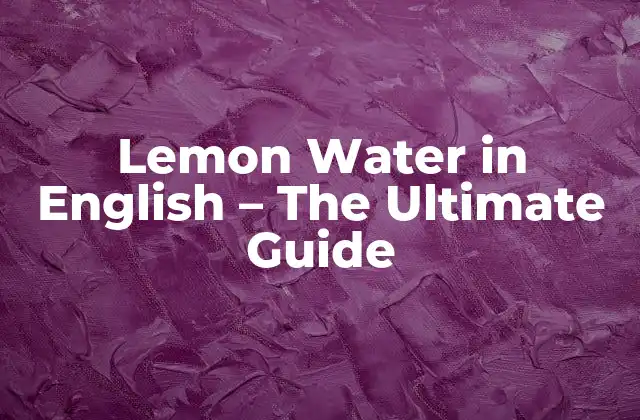 Lemon Water In English - The Ultimate Guide 2 What is Lemon Water?