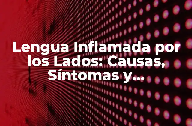Lengua Inflamada por los Lados: Causas, Síntomas y Tratamiento