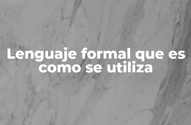 Lenguaje Formal que es como Se Utiliza