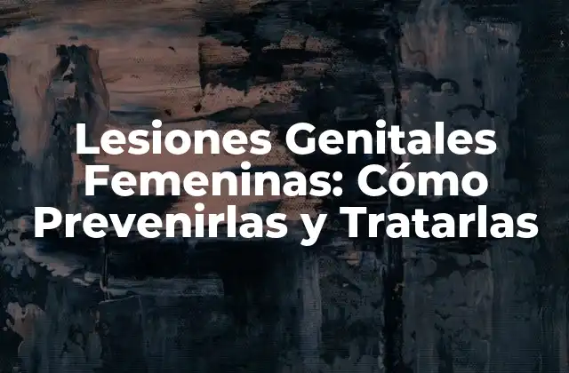 Lesiones Genitales Femeninas: Cómo Prevenirlas y Tratarlas