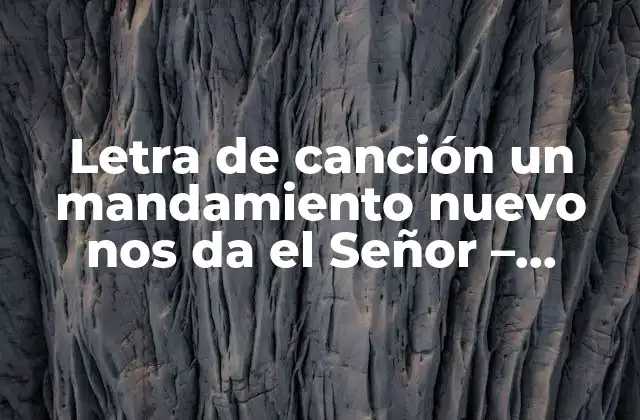 Letra de Canción un Mandamiento Nuevo Nos Da el Señor – Análisis Bíblico y Significado