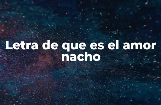 Letra de que es el Amor Nacho