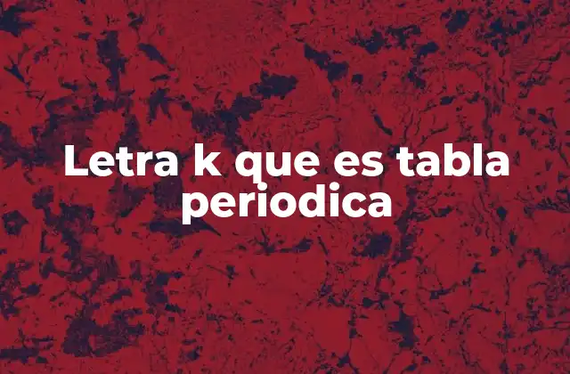 Letra K que es Tabla Periodica