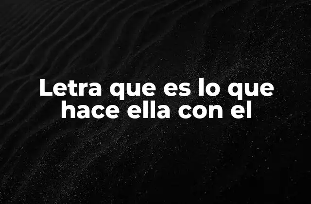 Letra que es Lo que Hace Ella con el